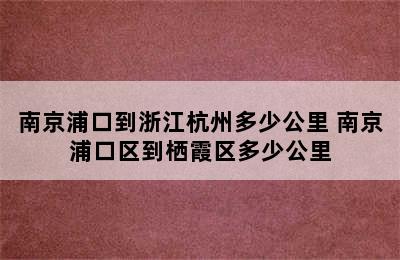 南京浦口到浙江杭州多少公里 南京浦口区到栖霞区多少公里